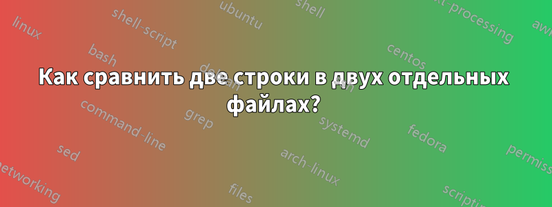 Как сравнить две строки в двух отдельных файлах?