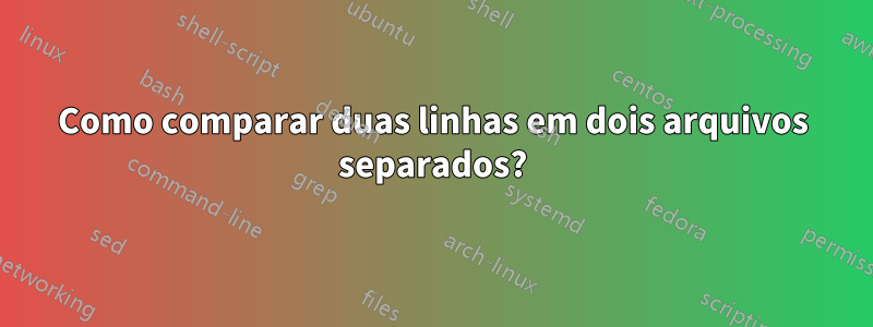 Como comparar duas linhas em dois arquivos separados?