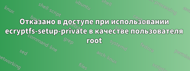 Отказано в доступе при использовании ecryptfs-setup-private в качестве пользователя root