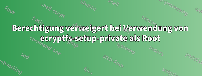 Berechtigung verweigert bei Verwendung von ecryptfs-setup-private als Root