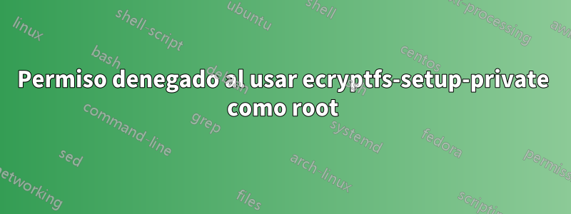 Permiso denegado al usar ecryptfs-setup-private como root