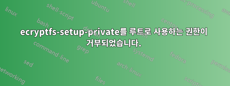 ecryptfs-setup-private를 루트로 사용하는 권한이 거부되었습니다.