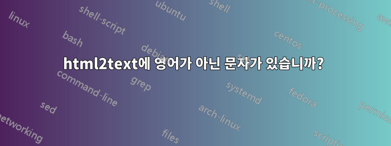 html2text에 영어가 아닌 문자가 있습니까?