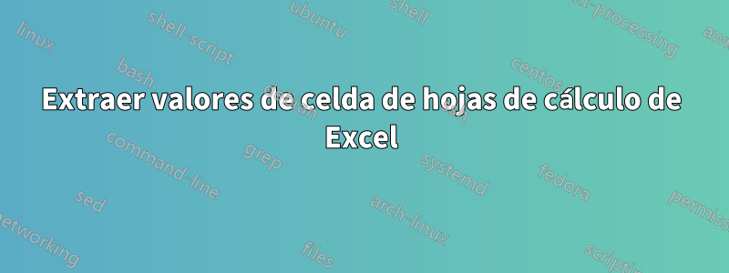 Extraer valores de celda de hojas de cálculo de Excel