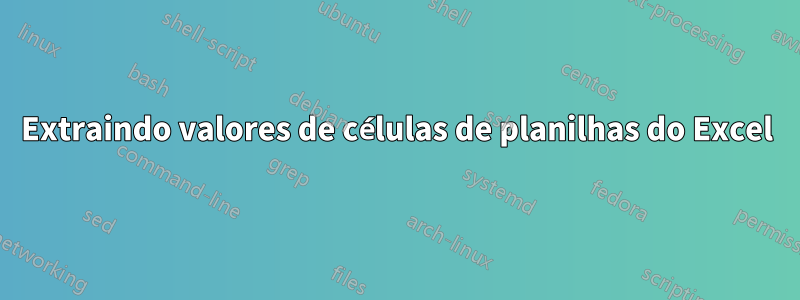 Extraindo valores de células de planilhas do Excel