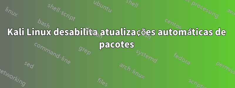 Kali Linux desabilita atualizações automáticas de pacotes