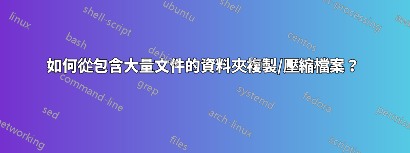 如何從包含大量文件的資料夾複製/壓縮檔案？