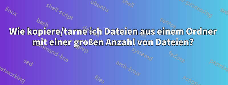 Wie kopiere/tarne ich Dateien aus einem Ordner mit einer großen Anzahl von Dateien?