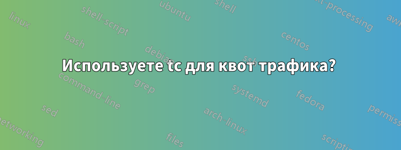 Используете tc для квот трафика?