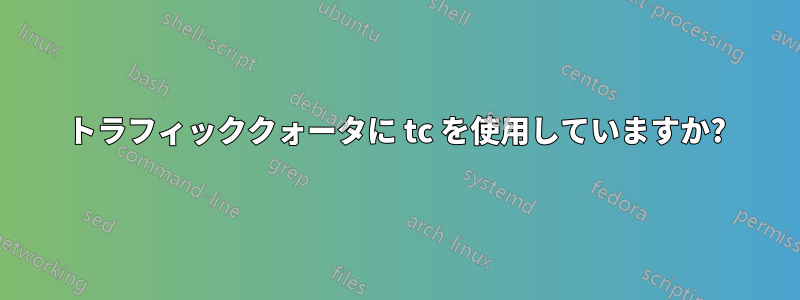 トラフィッククォータに tc を使用していますか?