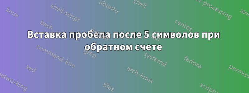 Вставка пробела после 5 символов при обратном счете