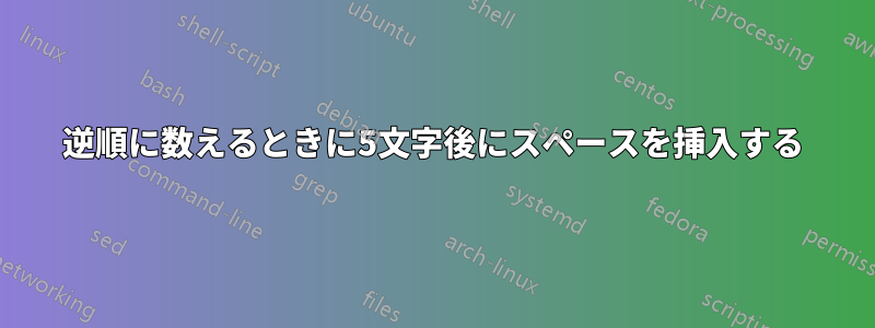 逆順に数えるときに5文字後にスペースを挿入する