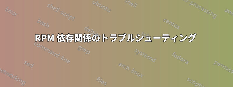 RPM 依存関係のトラブルシューティング