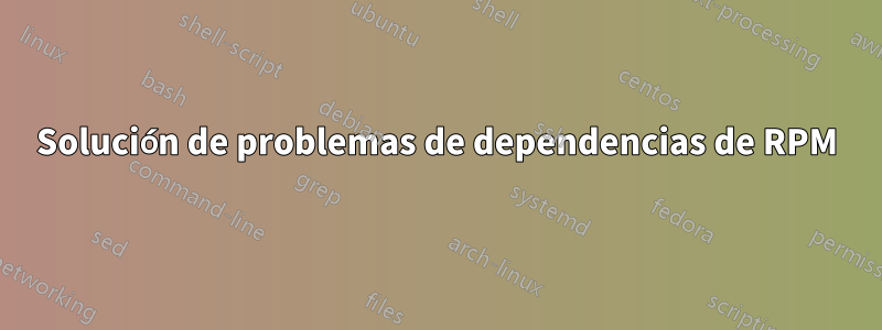 Solución de problemas de dependencias de RPM