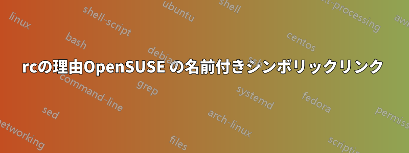 rcの理由OpenSUSE の名前付きシンボリックリンク