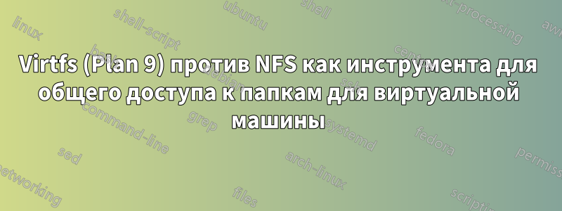 Virtfs (Plan 9) против NFS как инструмента для общего доступа к папкам для виртуальной машины