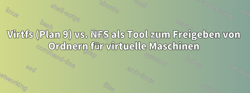 Virtfs (Plan 9) vs. NFS als Tool zum Freigeben von Ordnern für virtuelle Maschinen