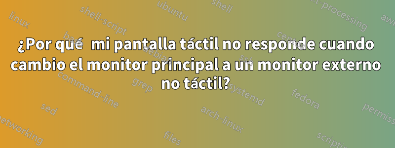 ¿Por qué mi pantalla táctil no responde cuando cambio el monitor principal a un monitor externo no táctil?