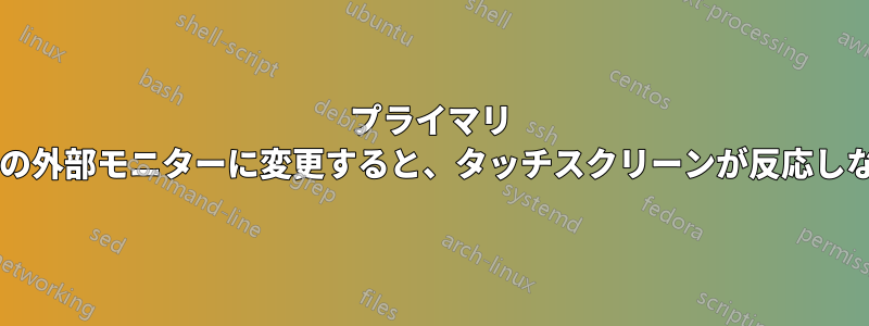 プライマリ モニターをタッチ非対応の外部モニターに変更すると、タッチスクリーンが反応しなくなるのはなぜですか?