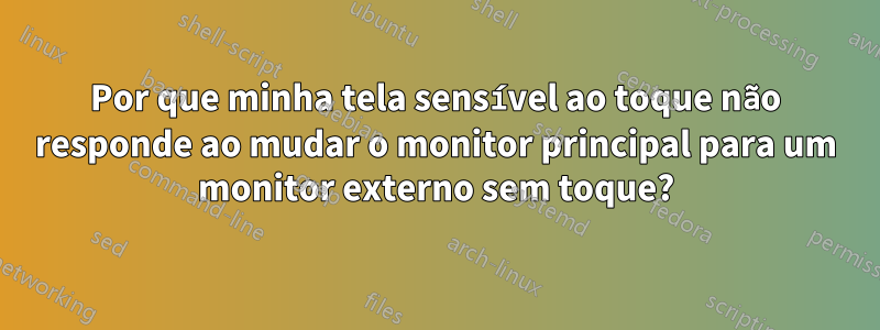 Por que minha tela sensível ao toque não responde ao mudar o monitor principal para um monitor externo sem toque?