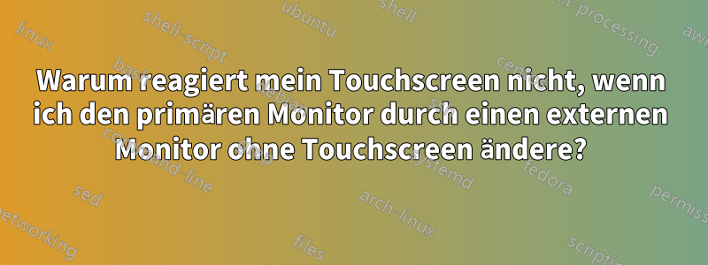 Warum reagiert mein Touchscreen nicht, wenn ich den primären Monitor durch einen externen Monitor ohne Touchscreen ändere?