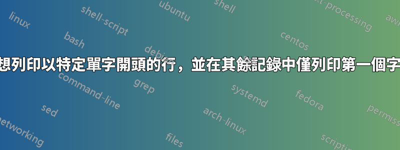 我想列印以特定單字開頭的行，並在其餘記錄中僅列印第一個字段