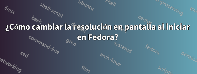 ¿Cómo cambiar la resolución en pantalla al iniciar en Fedora?