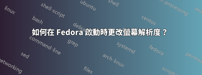 如何在 Fedora 啟動時更改螢幕解析度？