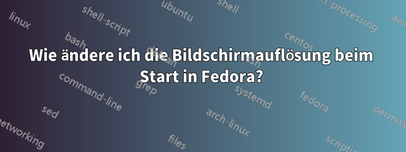 Wie ändere ich die Bildschirmauflösung beim Start in Fedora?