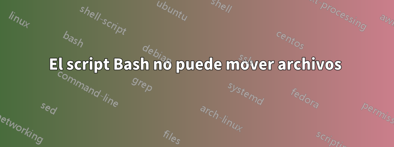 El script Bash no puede mover archivos