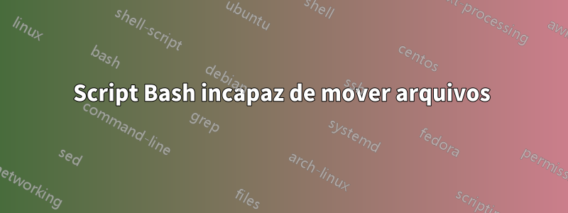 Script Bash incapaz de mover arquivos