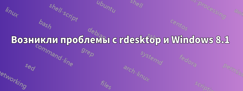 Возникли проблемы с rdesktop и Windows 8.1