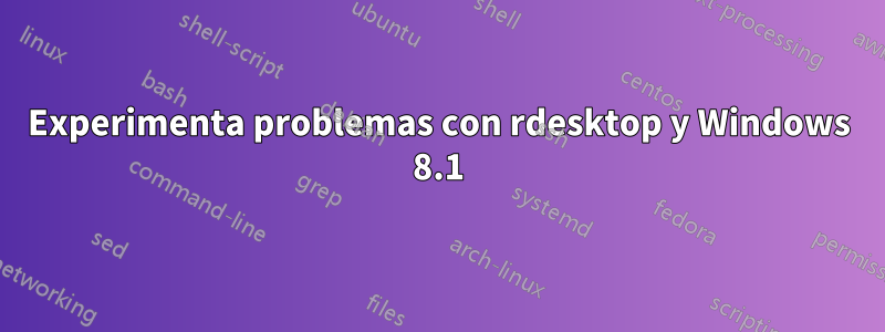 Experimenta problemas con rdesktop y Windows 8.1