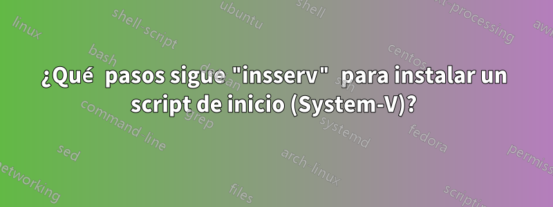 ¿Qué pasos sigue "insserv" para instalar un script de inicio (System-V)?