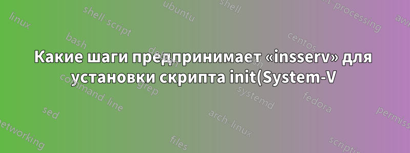Какие шаги предпринимает «insserv» для установки скрипта init(System-V)?