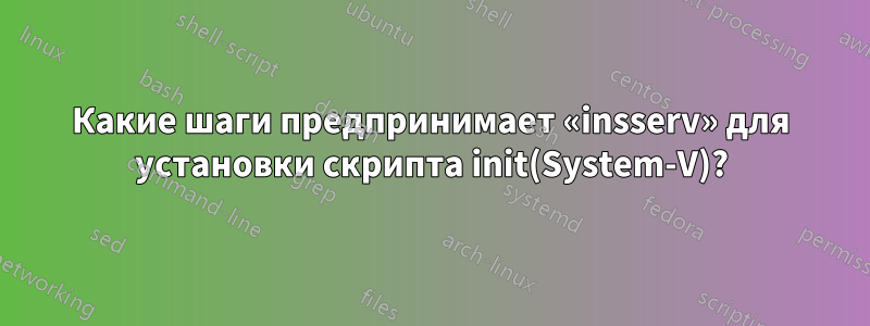 Какие шаги предпринимает «insserv» для установки скрипта init(System-V)?