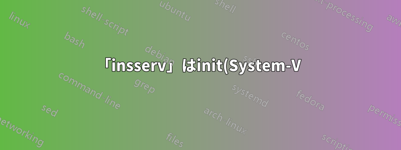 「insserv」はinit(System-V)スクリプトをインストールするためにどの手順を実行しますか?