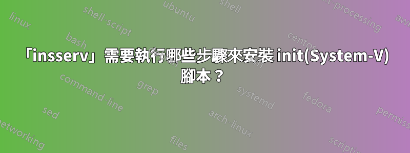 「insserv」需要執行哪些步驟來安裝 init(System-V) 腳本？