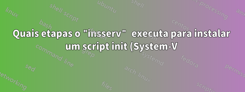 Quais etapas o "insserv" executa para instalar um script init (System-V)?