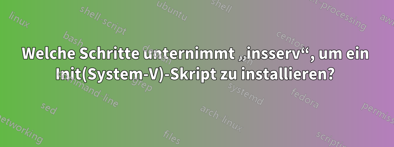 Welche Schritte unternimmt „insserv“, um ein Init(System-V)-Skript zu installieren?