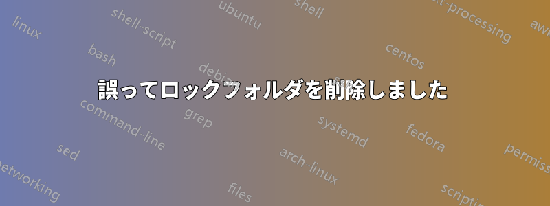 誤ってロックフォルダを削除しました