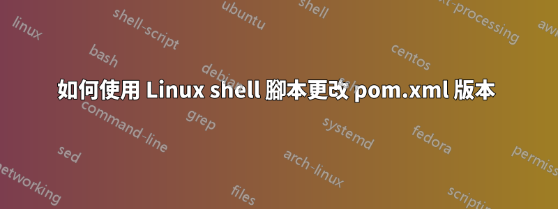 如何使用 Linux shell 腳本更改 pom.xml 版本