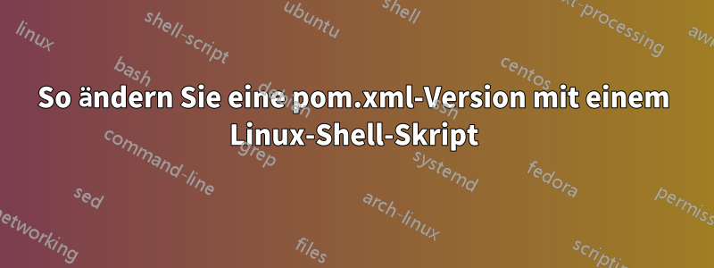 So ändern Sie eine pom.xml-Version mit einem Linux-Shell-Skript