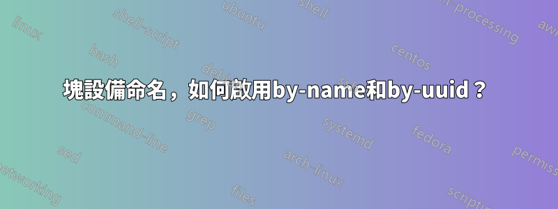 塊設備命名，如何啟用by-name和by-uuid？