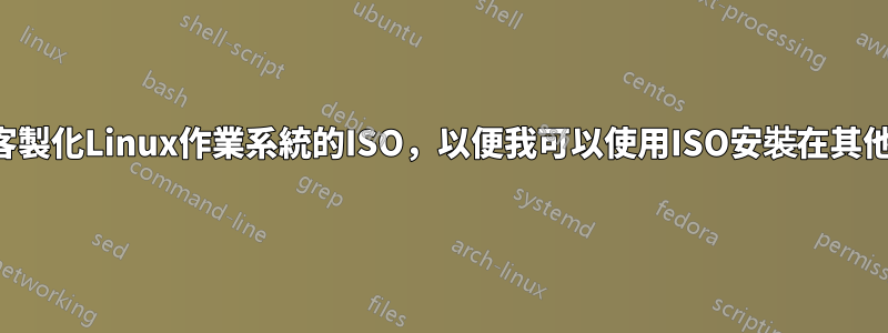 如何建構客製化Linux作業系統的ISO，以便我可以使用ISO安裝在其他系統上？