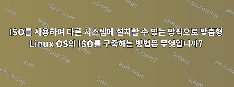 ISO를 사용하여 다른 시스템에 설치할 수 있는 방식으로 맞춤형 Linux OS의 ISO를 구축하는 방법은 무엇입니까?