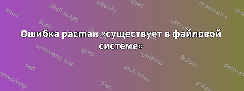 Ошибка pacman «существует в файловой системе»