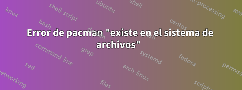 Error de pacman "existe en el sistema de archivos"