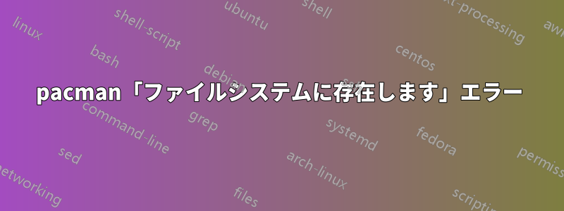 pacman「ファイルシステムに存在します」エラー