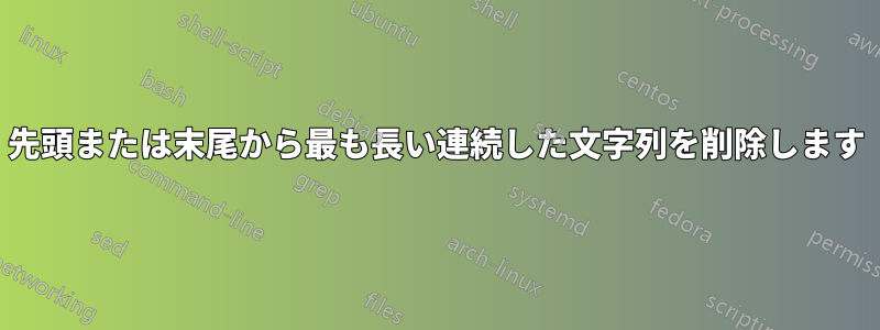 先頭または末尾から最も長い連続した文字列を削除します